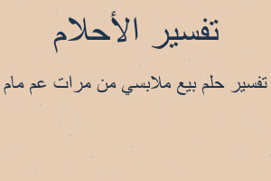 تفسير بيع ملابسي من مرات عم مام في المنام تفسير بيع ملابسي من مرات عم مام في المنام