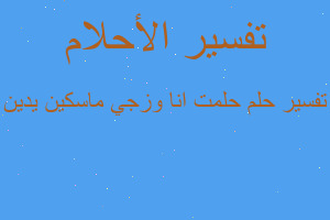 تفسير حلمت انا وزجي ماسكين يدين في المنام تفسير حلمت انا وزجي ماسكين يدين في المنام