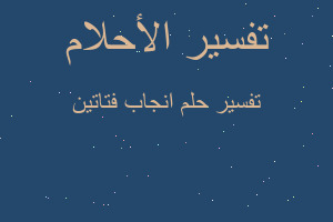 تفسير انجاب فتاتين في المنام