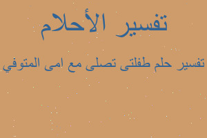 تفسير طفلتى تصلى مع امى المتوفي في المنام