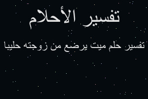 تفسير ميت يرضع من زوجته حليبا في المنام