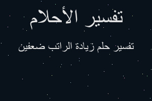 تفسير زيادة الراتب ضعفين في المنام