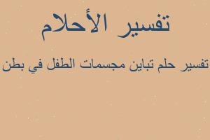 تفسير تباين مجسمات الطفل في بطن في المنام