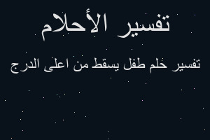 تفسير طفل يسقط من اعلى الدرج في المنام