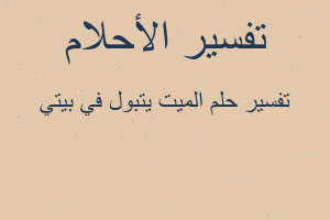 تفسير الميت يتبول في بيتي في المنام