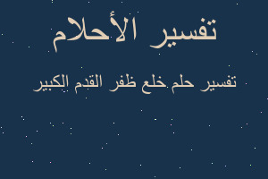 تفسير خلع ظفر القدم الكبير في المنام