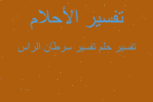 تفسير تفسير سرطان الراس في المنام تفسير تفسير سرطان الراس في المنام