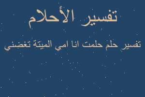 تفسير حلمت انا امي الميتة تغضني في المنام