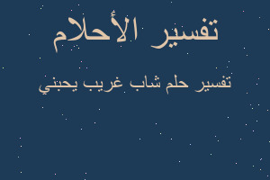 تفسير شاب غريب يحبني في المنام