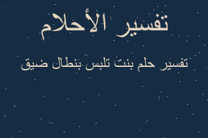 تفسير بنت تلبس بنطال ضيق في المنام