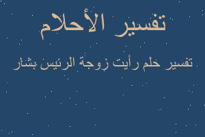 تفسير رأيت زوجة الرئيس بشار في المنام