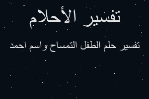 تفسير الطفل التمساح واسم احمد في المنام