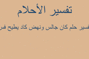 تفسير كان جالس ونهض كاد يطيح فس في المنام