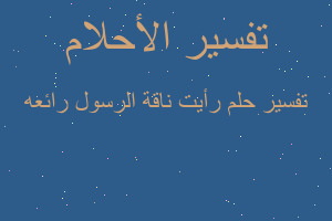 تفسير رأيت ناقة الرسول رائعه في المنام