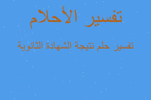 تفسير نتيجة الشهادة الثانوية في المنام تفسير نتيجة الشهادة الثانوية في المنام