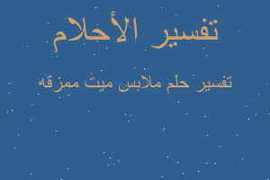 تفسير ملابس ميت ممزقه في المنام