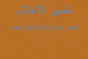 تفسير اولادي الميتين احياء في المنام تفسير اولادي الميتين احياء في المنام