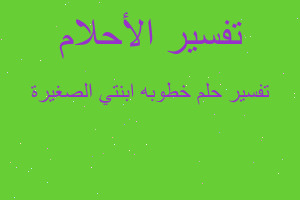 تفسير خطوبه ابنتي الصغيرة في المنام