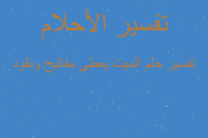 تفسير الميت يعطي مفاتيح ونقود في المنام