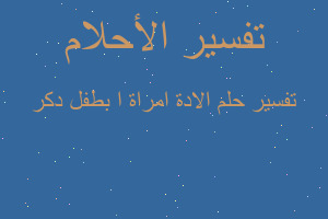 تفسير الادة امراة ا بطفل دكر في المنام