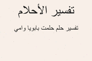 تفسير حلمت بابويا وامي في المنام تفسير حلمت بابويا وامي في المنام