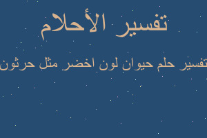 تفسير حيوان لون اخضر مثل حرثون في المنام تفسير حيوان لون اخضر مثل حرثون في المنام