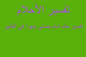 تفسير امام يصلي جهرا في الظهر في المنام