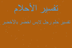 تفسير رجل لابس اخضر بالأخضر في المنام