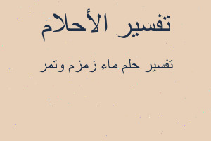 تفسير ماء زمزم وتمر في المنام