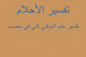 تفسير اشوفني كني في منصب في المنام تفسير اشوفني كني في منصب في المنام