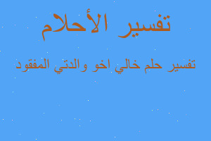 تفسير خالي اخو والدتي المفقود في المنام تفسير خالي اخو والدتي المفقود في المنام