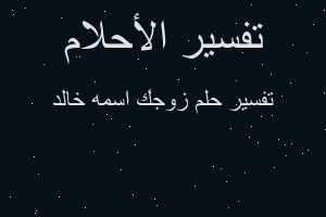 تفسير زوجك اسمه خالد في المنام