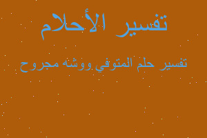 تفسير المتوفي ووشه مجروح في المنام تفسير المتوفي ووشه مجروح في المنام