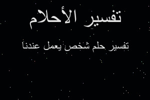 تفسير شخص يعمل عندنا في المنام