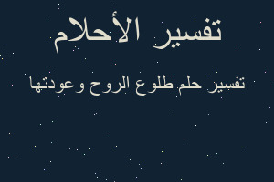 تفسير طلوع الروح وعودتها في المنام