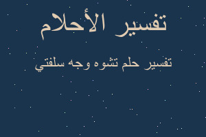 تفسير تشوه وجه سلفتي في المنام