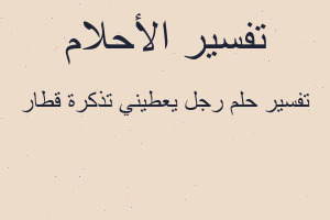 تفسير رجل يعطيني تذكرة قطار في المنام