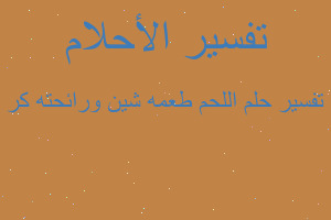 تفسير اللحم طعمه شين ورائحته كر في المنام تفسير اللحم طعمه شين ورائحته كر في المنام