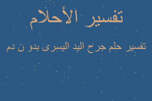 تفسير جرح اليد اليسرى بدو ن دم في المنام