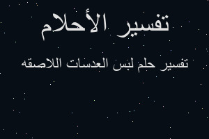 تفسير لبس العدسات اللاصقه في المنام