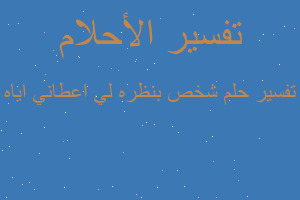 تفسير شخص بنظره لي اعطاني اياه في المنام تفسير شخص بنظره لي اعطاني اياه في المنام