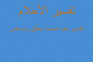 تفسير اصبت بطلق رصاص في المنام تفسير اصبت بطلق رصاص في المنام