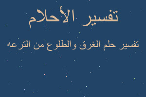 تفسير الغرق والطلوع من الترعه في المنام