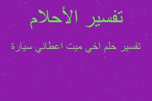 تفسير اخي ميت اعطاني سيارة في المنام