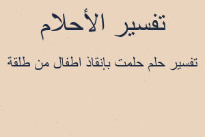 تفسير حلمت بإنقاذ اطفال من طلقة في المنام تفسير حلمت بإنقاذ اطفال من طلقة في المنام
