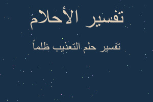 تفسير التعذيب ظلماً في المنام