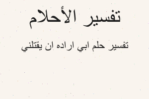 تفسير ابي اراده ان يقتلني في المنام