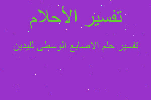 تفسير الاصابع الوسطى لليدين في المنام تفسير الاصابع الوسطى لليدين في المنام
