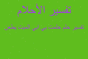 تفسير حلمت بي ابي الميت يطعن في المنام