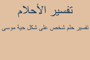 تفسير شخص على شكل حية موسى في المنام